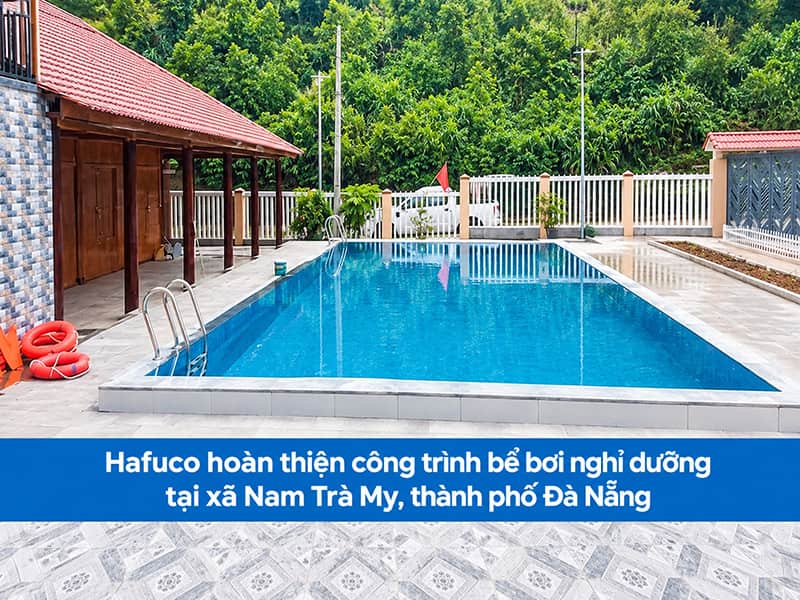 Hafuco hoàn thiện công trình bể bơi nghỉ dưỡng tại xã Nam Trà My, thành phố Đà Nẵng